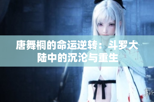 唐舞桐的命運逆轉(zhuǎn)：斗羅大陸中的沉淪與重生