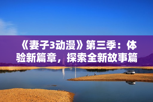 《妻子3動漫》第三季：體驗新篇章，探索全新故事篇章
