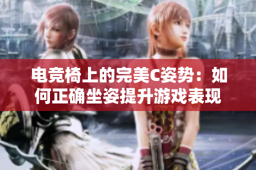 電競椅上的完美C姿勢：如何正確坐姿提升游戲表現(xiàn)
