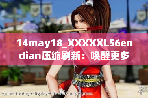 14may18_XXXXXL56endian壓縮刷新：喚醒更多細節(jié)