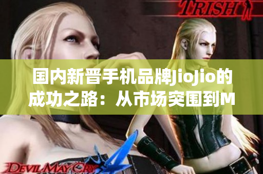 國內新晉手機品牌JioJio的成功之路：從市場突圍到MBA智庫解析