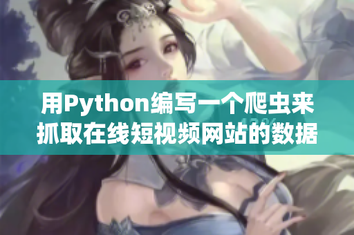 用Python編寫一個(gè)爬蟲來(lái)抓取在線短視頻網(wǎng)站的數(shù)據(jù)