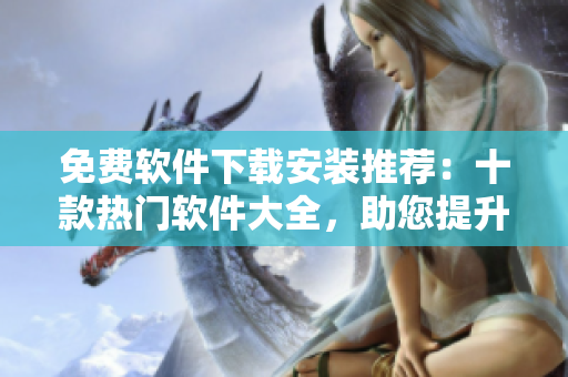 免費(fèi)軟件下載安裝推薦：十款熱門軟件大全，助您提升工作效率