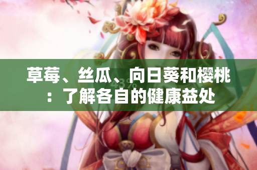 草莓、絲瓜、向日葵和櫻桃：了解各自的健康益處