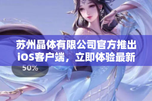 蘇州晶體有限公司官方推出iOS客戶端，立即體驗(yàn)最新的產(chǎn)品功能和服務(wù)