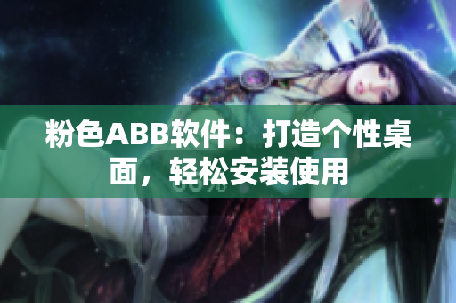 粉色ABB軟件：打造個(gè)性桌面，輕松安裝使用