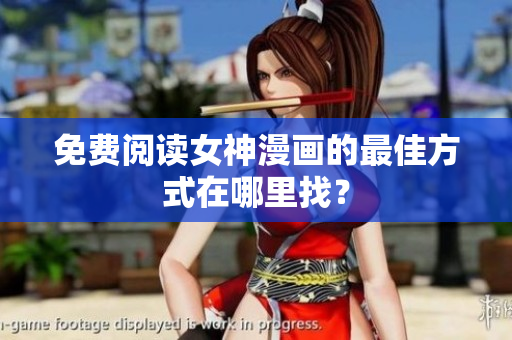 免費(fèi)閱讀女神漫畫的最佳方式在哪里找？