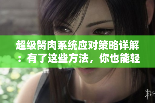 超級胬肉系統(tǒng)應對策略詳解：有了這些方法，你也能輕松應對!