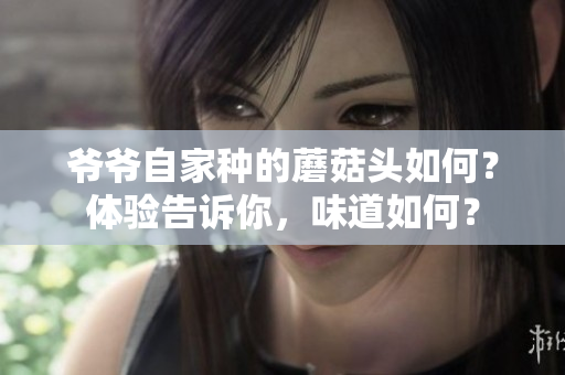 爺爺自家種的蘑菇頭如何？體驗告訴你，味道如何？
