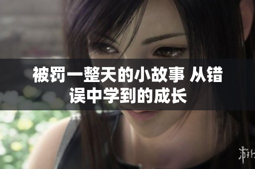 被罰一整天的小故事 從錯(cuò)誤中學(xué)到的成長(zhǎng)