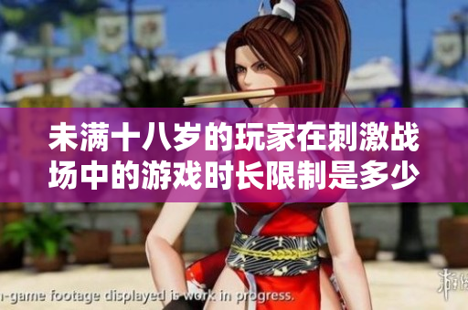 未滿十八歲的玩家在刺激戰(zhàn)場中的游戲時長限制是多少？