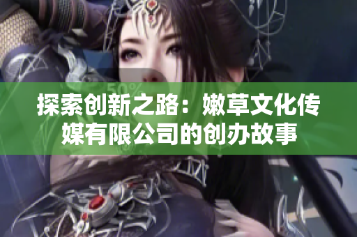 探索創(chuàng)新之路：嫩草文化傳媒有限公司的創(chuàng)辦故事