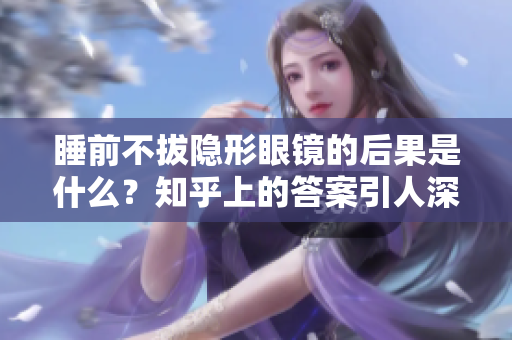 睡前不拔隱形眼鏡的后果是什么？知乎上的答案引人深思