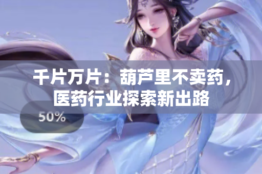 千片萬片：葫蘆里不賣藥，醫(yī)藥行業(yè)探索新出路