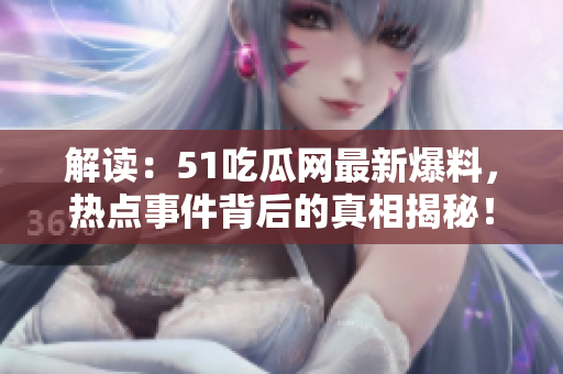 解讀：51吃瓜網(wǎng)最新爆料，熱點事件背后的真相揭秘！