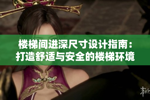 樓梯間進深尺寸設(shè)計指南：打造舒適與安全的樓梯環(huán)境