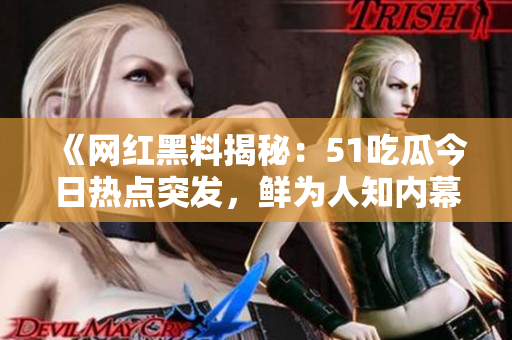 《網(wǎng)紅黑料揭秘：51吃瓜今日熱點突發(fā)，鮮為人知內幕曝光！》