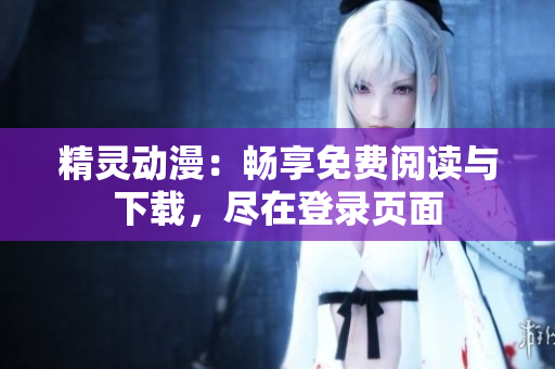 精靈動漫：暢享免費閱讀與下載，盡在登錄頁面