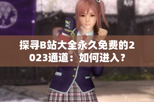 探尋B站大全永久免費的2023通道：如何進入？