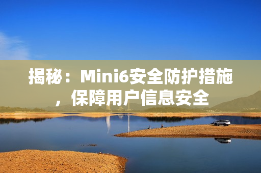 揭秘：Mini6安全防護措施，保障用戶信息安全