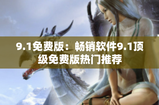 9.1免費版：暢銷軟件9.1頂級免費版熱門推薦