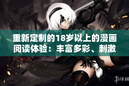 重新定制的18歲以上的漫畫閱讀體驗：豐富多彩、刺激有趣的漫畫內(nèi)容推薦