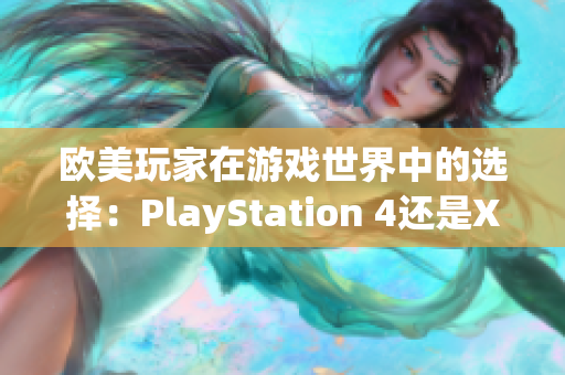 歐美玩家在游戲世界中的選擇：PlayStation 4還是Xbox