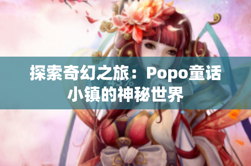 探索奇幻之旅：Popo童話小鎮(zhèn)的神秘世界