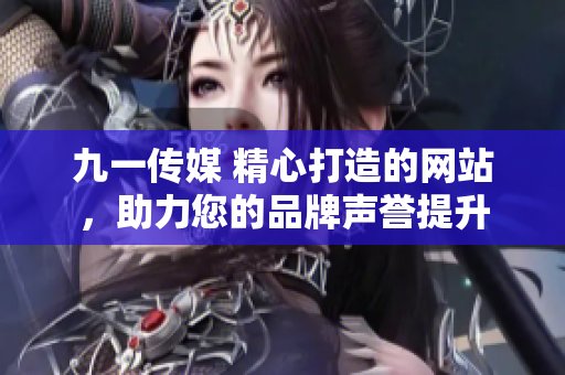 九一傳媒 精心打造的網(wǎng)站，助力您的品牌聲譽(yù)提升