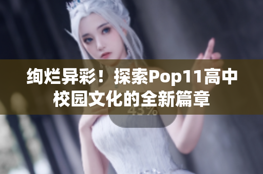 絢爛異彩！探索Pop11高中校園文化的全新篇章