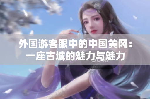 外國游客眼中的中國黃岡：一座古城的魅力與魅力