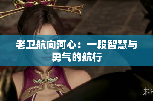 老衛(wèi)航向河心：一段智慧與勇氣的航行