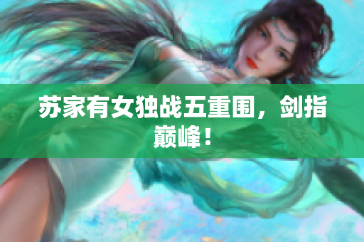 蘇家有女獨(dú)戰(zhàn)五重圍，劍指巔峰！