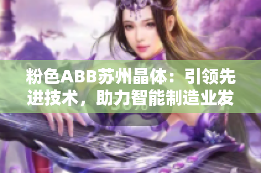 粉色ABB蘇州晶體：引領(lǐng)先進技術(shù)，助力智能制造業(yè)發(fā)展