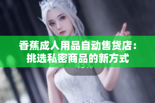 香蕉成人用品自動售貨店：挑選私密商品的新方式