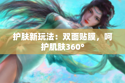 護膚新玩法：雙面貼膜，呵護肌膚360°