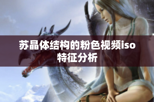 蘇晶體結(jié)構(gòu)的粉色視頻iso特征分析