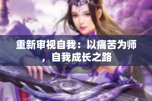 重新審視自我：以痛苦為師，自我成長(zhǎng)之路