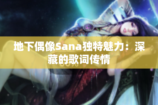 地下偶像Sana獨特魅力：深藏的歌詞傳情