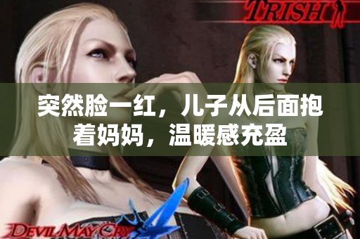 突然臉一紅，兒子從后面抱著媽媽，溫暖感充盈