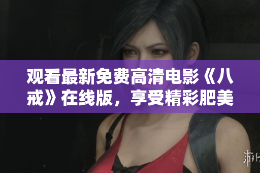 觀看最新免費高清電影《八戒》在線版，享受精彩肥美故事