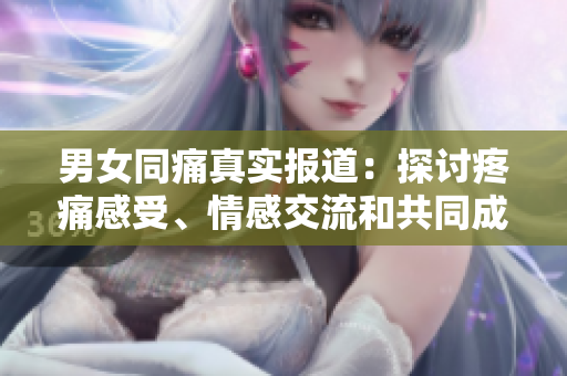 男女同痛真實(shí)報(bào)道：探討疼痛感受、情感交流和共同成長(zhǎng)