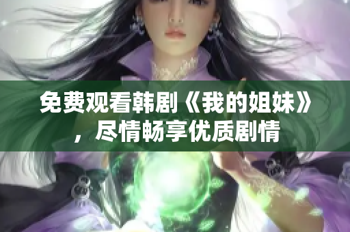 免費(fèi)觀看韓劇《我的姐妹》，盡情暢享優(yōu)質(zhì)劇情