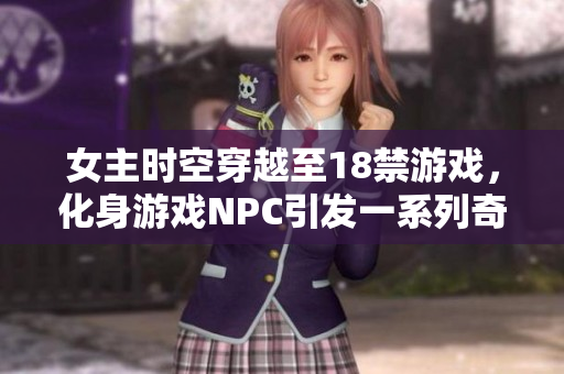 女主時空穿越至18禁游戲，化身游戲NPC引發(fā)一系列奇遇