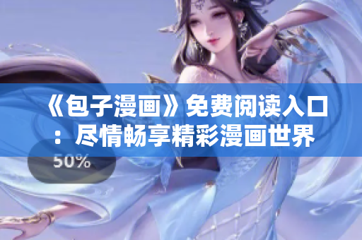 《包子漫畫》免費(fèi)閱讀入口：盡情暢享精彩漫畫世界