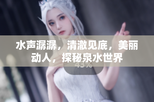 水聲潺潺，清澈見底，美麗動(dòng)人，探秘泉水世界