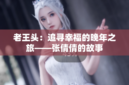 老王頭：追尋幸福的晚年之旅——張倩倩的故事