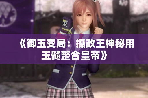 《御玉變局：攝政王神秘用玉髓整合皇帝》