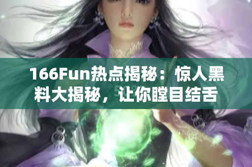 166Fun熱點揭秘：驚人黑料大揭秘，讓你瞠目結(jié)舌