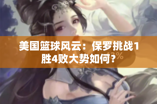 美國籃球風(fēng)云：保羅挑戰(zhàn)1勝4敗大勢如何？